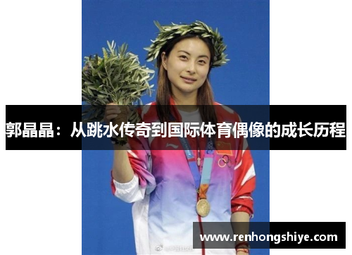 郭晶晶：从跳水传奇到国际体育偶像的成长历程