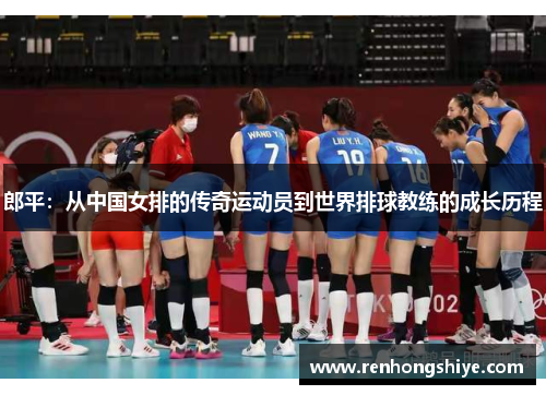 郎平：从中国女排的传奇运动员到世界排球教练的成长历程