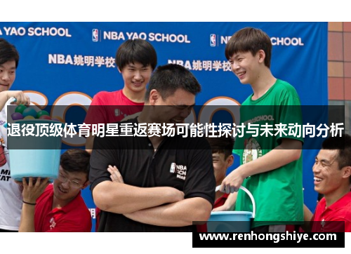 退役顶级体育明星重返赛场可能性探讨与未来动向分析