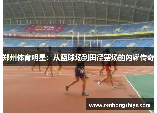郑州体育明星：从篮球场到田径赛场的闪耀传奇